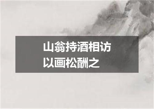 山翁持酒相访以画松酬之