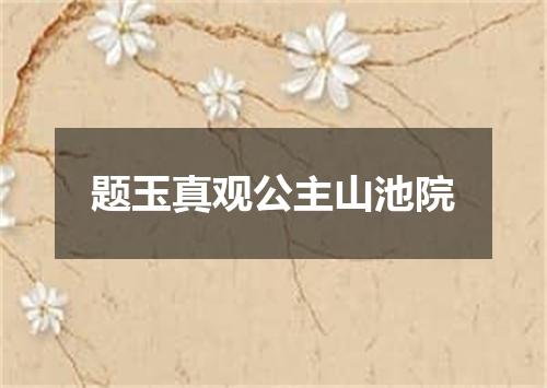 题玉真观公主山池院