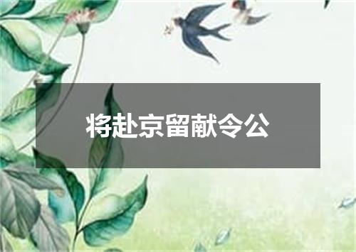 将赴京留献令公