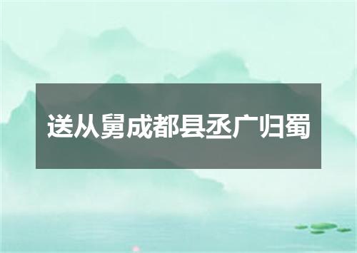 送从舅成都县丞广归蜀