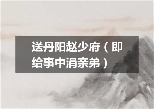 送丹阳赵少府（即给事中涓亲弟）