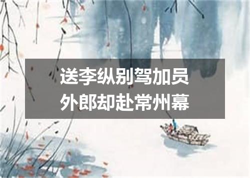 送李纵别驾加员外郎却赴常州幕