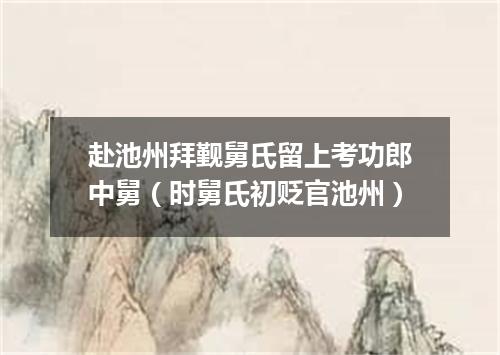 赴池州拜觐舅氏留上考功郎中舅（时舅氏初贬官池州）