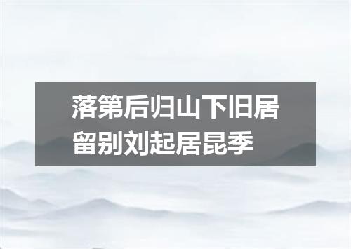 落第后归山下旧居留别刘起居昆季