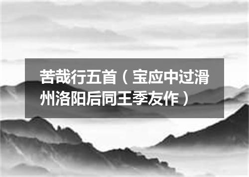 苦哉行五首（宝应中过滑州洛阳后同王季友作）