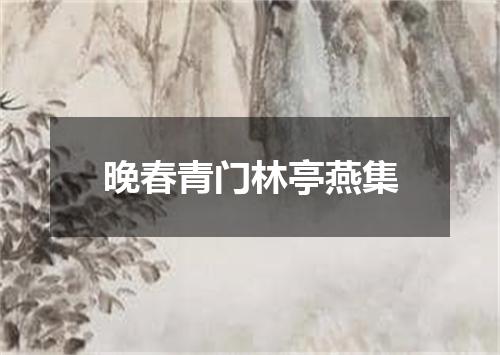 晚春青门林亭燕集