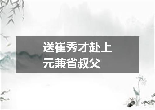送崔秀才赴上元兼省叔父