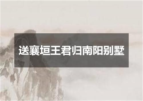 送襄垣王君归南阳别墅