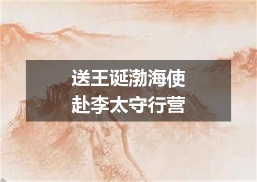 送王诞渤海使赴李太守行营
