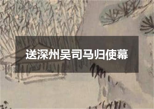 送深州吴司马归使幕