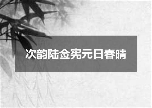 次韵陆佥宪元日春晴