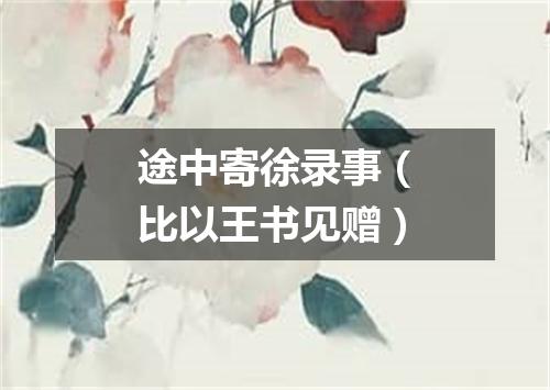 途中寄徐录事（比以王书见赠）