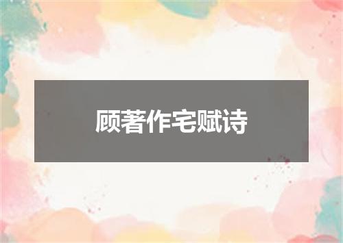 顾著作宅赋诗