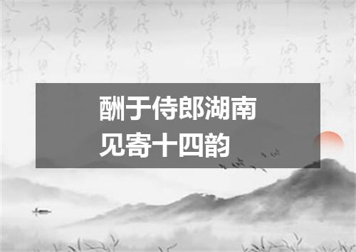 酬于侍郎湖南见寄十四韵