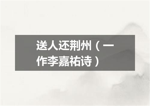 送人还荆州（一作李嘉祐诗）