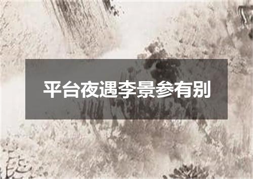 平台夜遇李景参有别