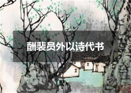 酬裴员外以诗代书