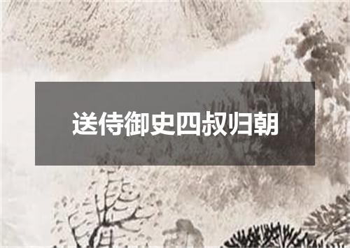 送侍御史四叔归朝