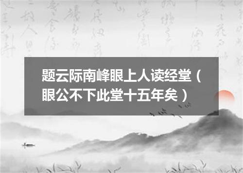题云际南峰眼上人读经堂（眼公不下此堂十五年矣）