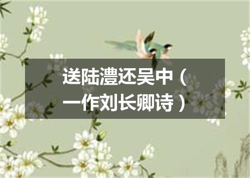 送陆澧还吴中（一作刘长卿诗）