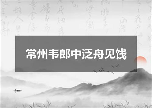 常州韦郎中泛舟见饯