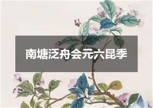 南塘泛舟会元六昆季