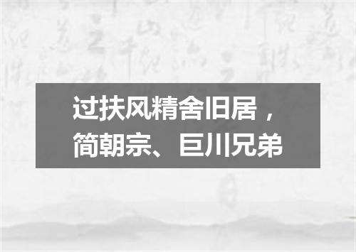 过扶风精舍旧居，简朝宗、巨川兄弟