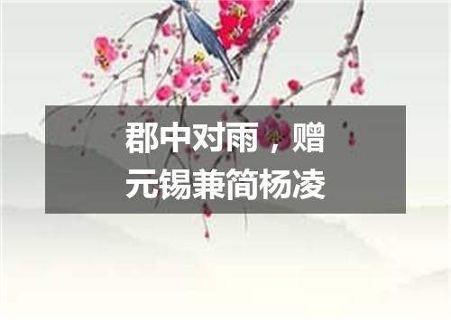郡中对雨，赠元锡兼简杨凌