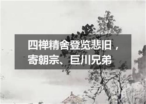四禅精舍登览悲旧，寄朝宗、巨川兄弟