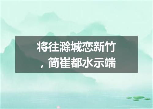 将往滁城恋新竹，简崔都水示端