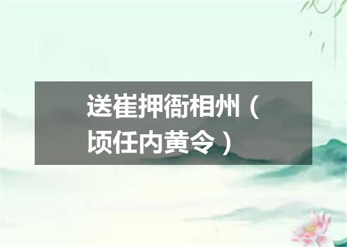 送崔押衙相州（顷任内黄令）
