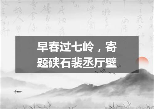 早春过七岭，寄题硖石裴丞厅壁