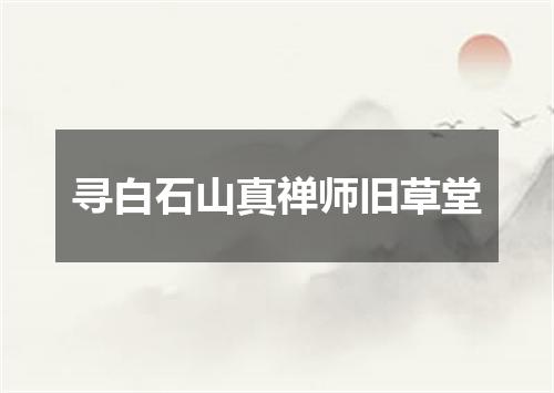 寻白石山真禅师旧草堂