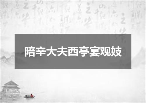 陪辛大夫西亭宴观妓