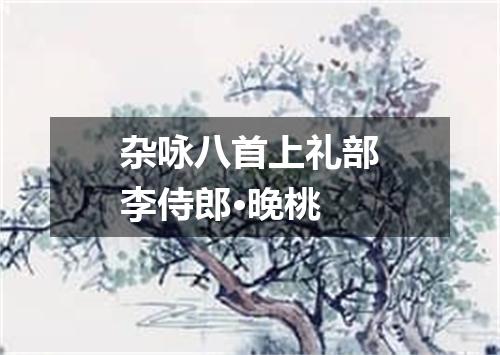 杂咏八首上礼部李侍郎·晚桃