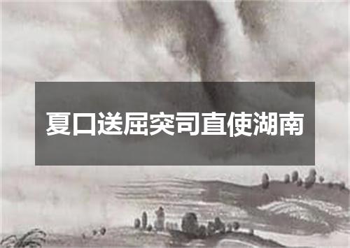 夏口送屈突司直使湖南