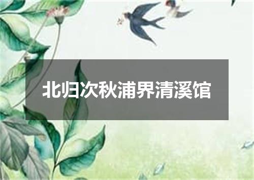 北归次秋浦界清溪馆