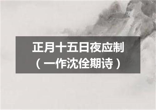正月十五日夜应制（一作沈佺期诗）