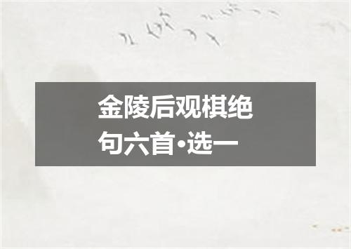金陵后观棋绝句六首·选一