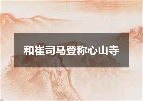 和崔司马登称心山寺