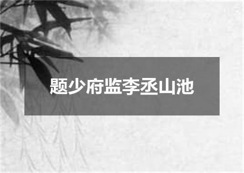 题少府监李丞山池