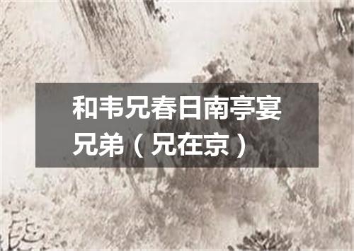 和韦兄春日南亭宴兄弟（兄在京）