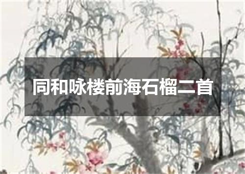 同和咏楼前海石榴二首