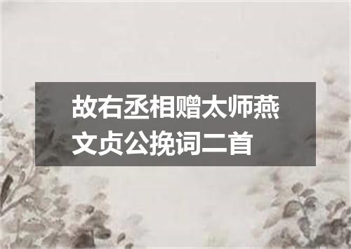 故右丞相赠太师燕文贞公挽词二首