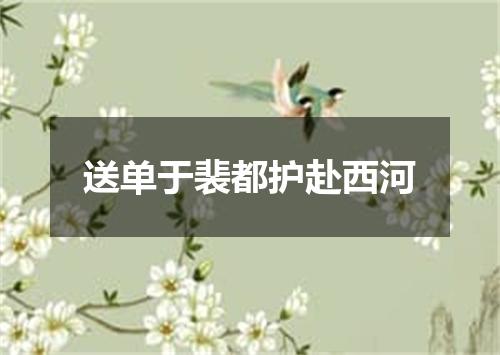 送单于裴都护赴西河