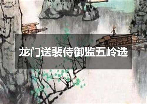 龙门送裴侍御监五岭选