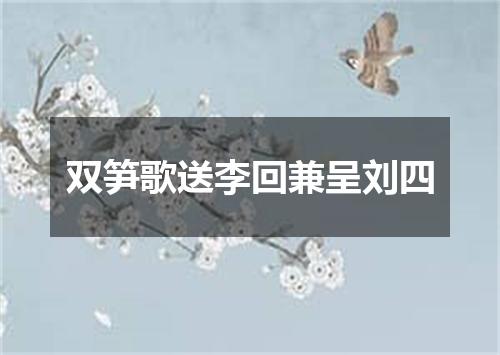 双笋歌送李回兼呈刘四