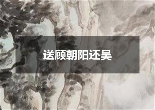 送顾朝阳还吴