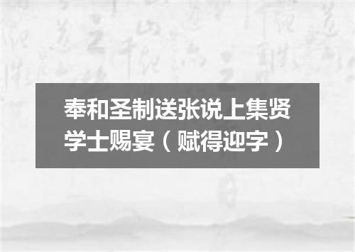 奉和圣制送张说上集贤学士赐宴（赋得迎字）