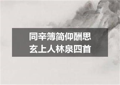 同辛簿简仰酬思玄上人林泉四首